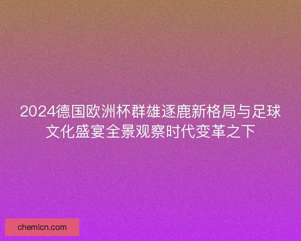 2024德国欧洲杯群雄逐鹿新格局与足球文化盛宴全景观察时代变革之下