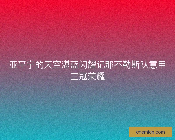 亚平宁的天空湛蓝闪耀记那不勒斯队意甲三冠荣耀