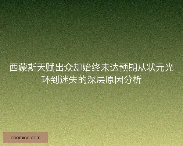 西蒙斯天赋出众却始终未达预期从状元光环到迷失的深层原因分析