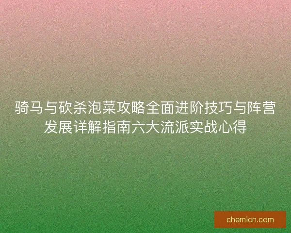 骑马与砍杀泡菜攻略全面进阶技巧与阵营发展详解指南六大流派实战心得